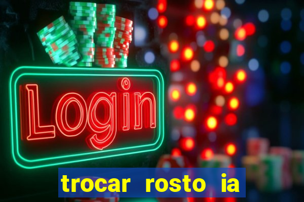 trocar rosto ia online mudar rosto